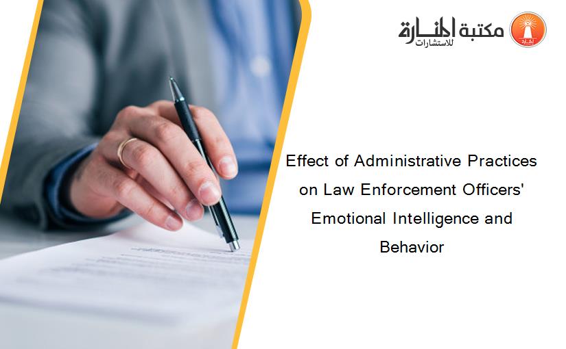 Effect of Administrative Practices on Law Enforcement Officers' Emotional Intelligence and Behavior