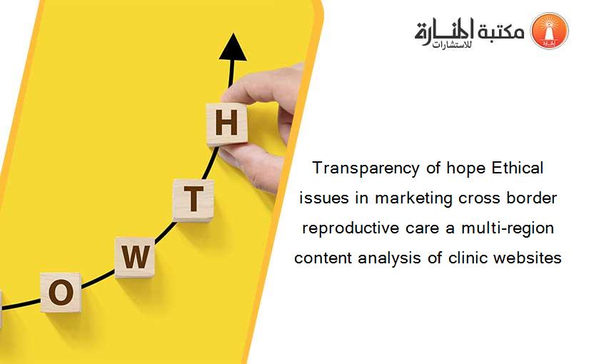 Transparency of hope Ethical issues in marketing cross border reproductive care a multi-region content analysis of clinic websites