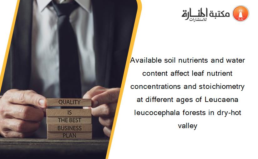 Available soil nutrients and water content affect leaf nutrient concentrations and stoichiometry at different ages of Leucaena leucocephala forests in dry-hot valley