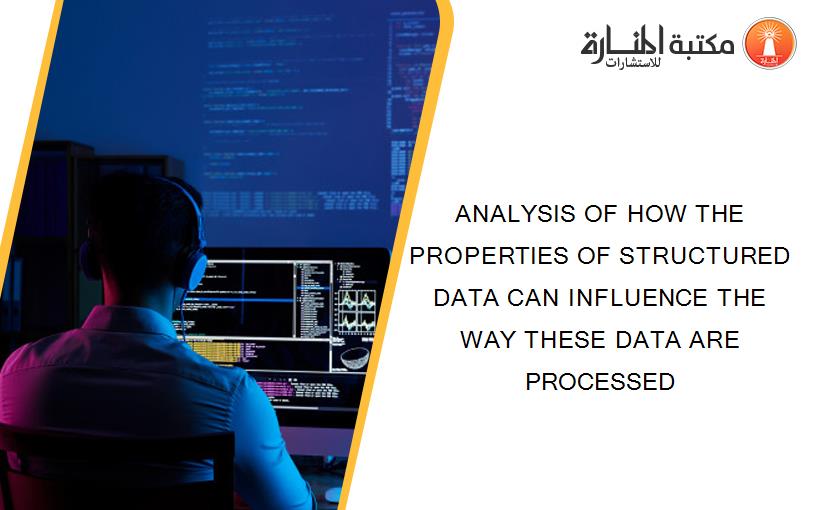 ANALYSIS OF HOW THE PROPERTIES OF STRUCTURED DATA CAN INFLUENCE THE WAY THESE DATA ARE PROCESSED