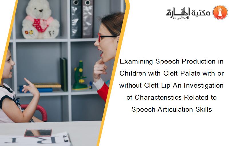 Examining Speech Production in Children with Cleft Palate with or without Cleft Lip An Investigation of Characteristics Related to Speech Articulation Skills