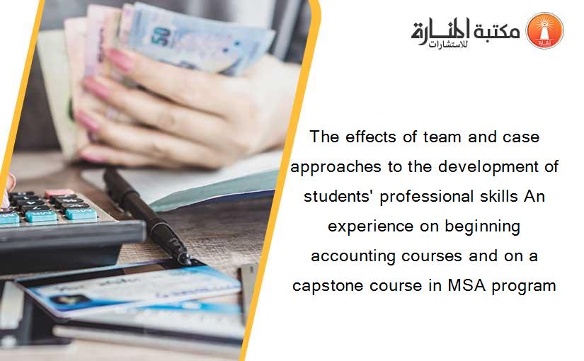 The effects of team and case approaches to the development of students' professional skills An experience on beginning accounting courses and on a capstone course in MSA program