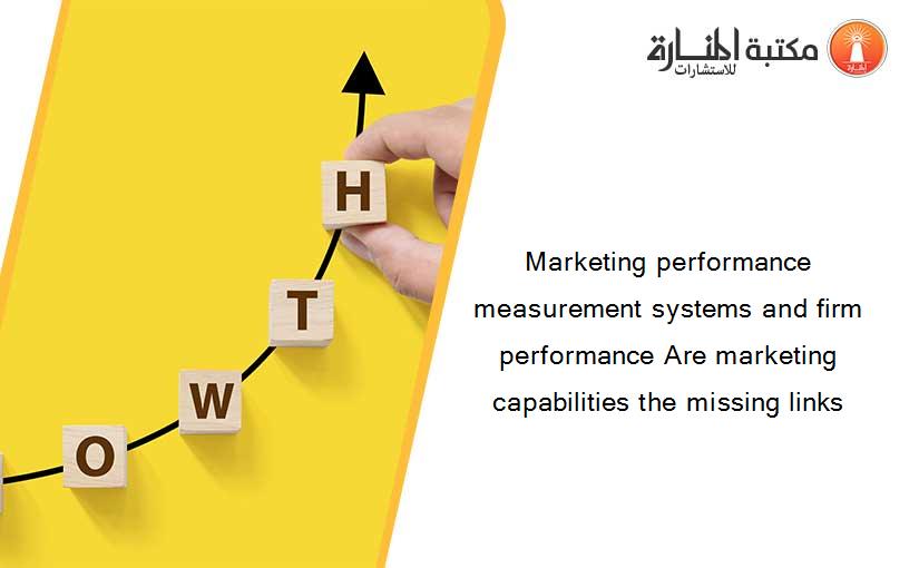 Marketing performance measurement systems and firm performance Are marketing capabilities the missing links