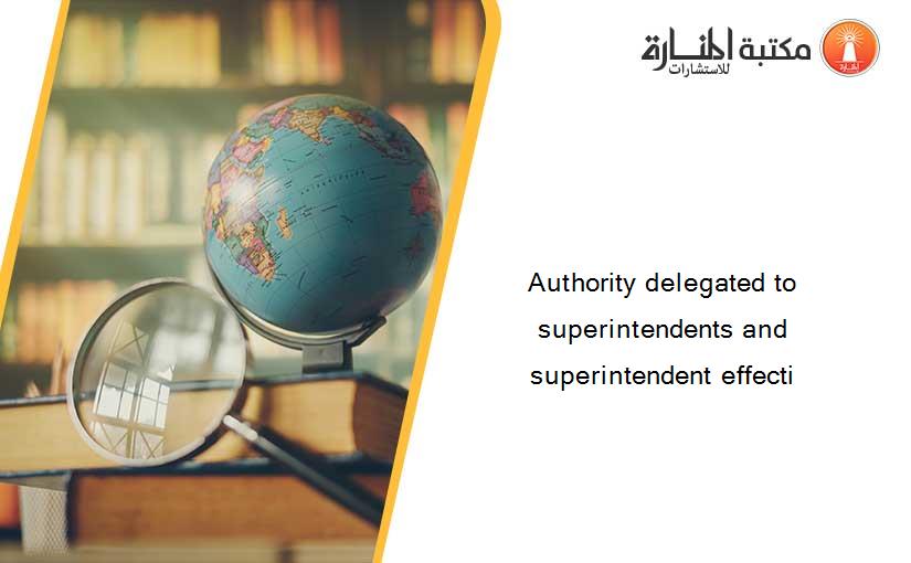Authority delegated to superintendents and superintendent effecti