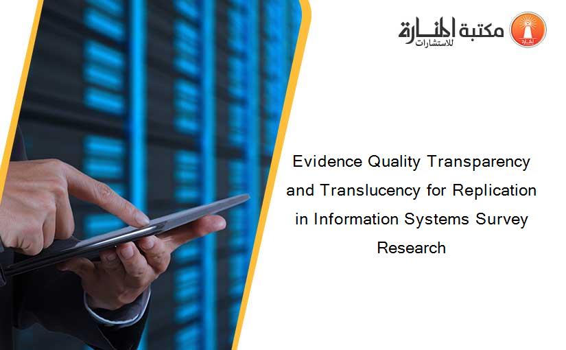 Evidence Quality Transparency and Translucency for Replication in Information Systems Survey Research