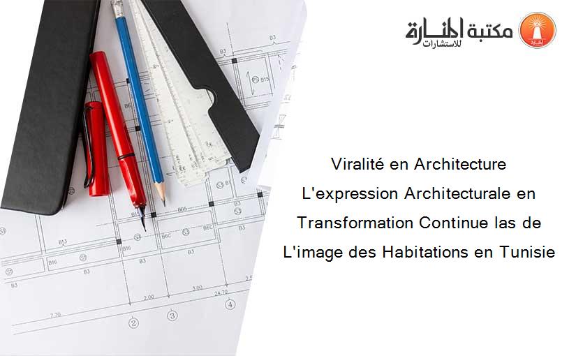Viralité en Architecture L'expression Architecturale en Transformation Continue las de L'image des Habitations en Tunisie