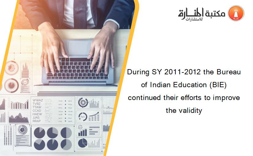 During SY 2011-2012 the Bureau of Indian Education (BIE) continued their efforts to improve the validity