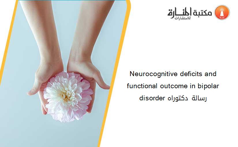Neurocognitive deficits and functional outcome in bipolar disorder رسالة دكتوراه