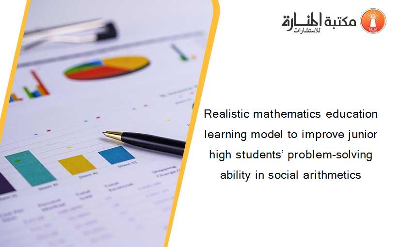 Realistic mathematics education learning model to improve junior high students’ problem-solving ability in social arithmetics