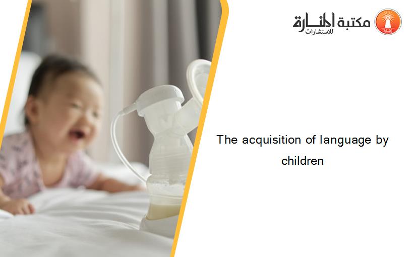 The acquisition of language by children