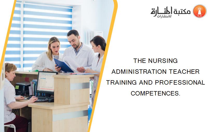 THE NURSING ADMINISTRATION TEACHER TRAINING AND PROFESSIONAL COMPETENCES.