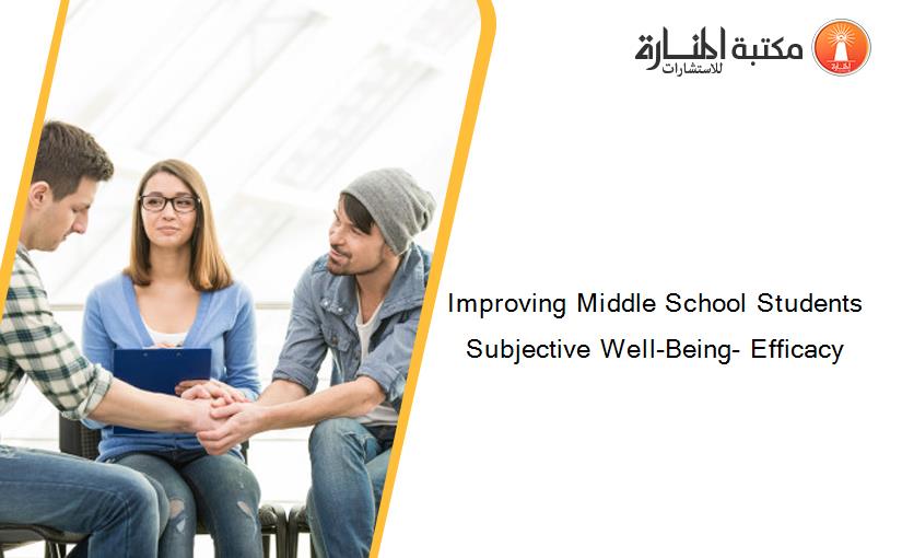 Improving Middle School Students Subjective Well-Being- Efficacy