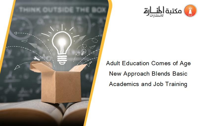 Adult Education Comes of Age New Approach Blends Basic Academics and Job Training