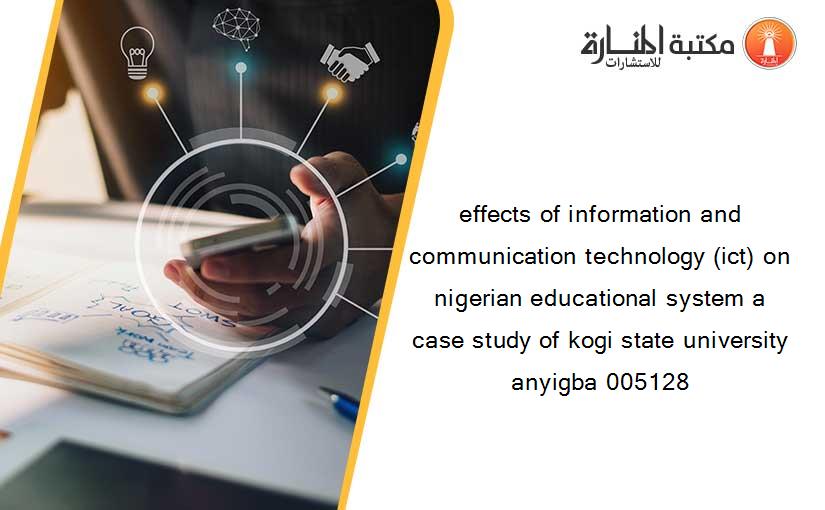 effects of information and communication technology (ict) on nigerian educational system a case study of kogi state university anyigba 005128