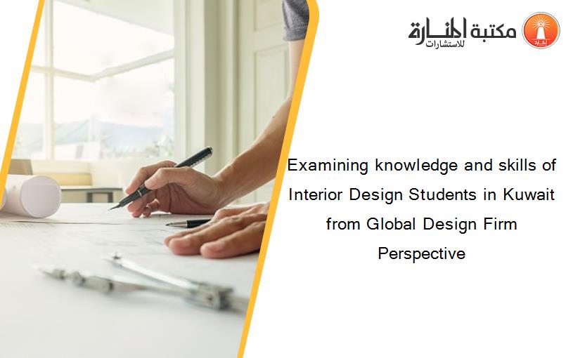 Examining knowledge and skills of Interior Design Students in Kuwait from Global Design Firm Perspective