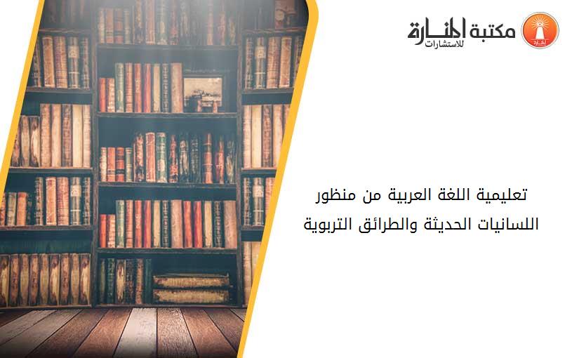 تعليمية اللغة العربية من منظور اللسانيات الحديثة والطرائق التربوية