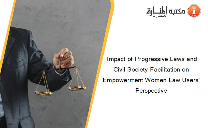 ‘Impact of Progressive Laws and Civil Society Facilitation on Empowerment Women Law Users’ Perspective
