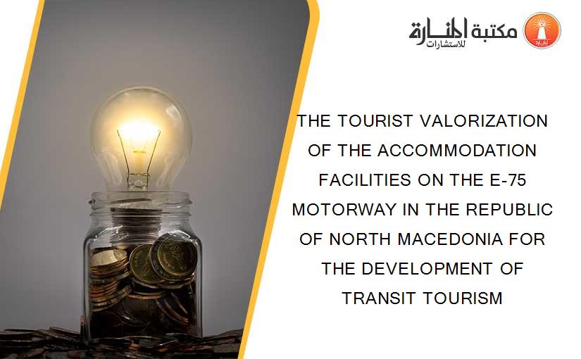 THE TOURIST VALORIZATION OF THE ACCOMMODATION FACILITIES ON THE E-75 MOTORWAY IN THE REPUBLIC OF NORTH MACEDONIA FOR THE DEVELOPMENT OF TRANSIT TOURISM