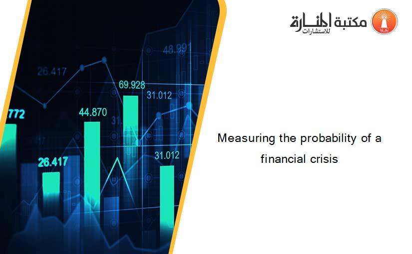 Measuring the probability of a financial crisis