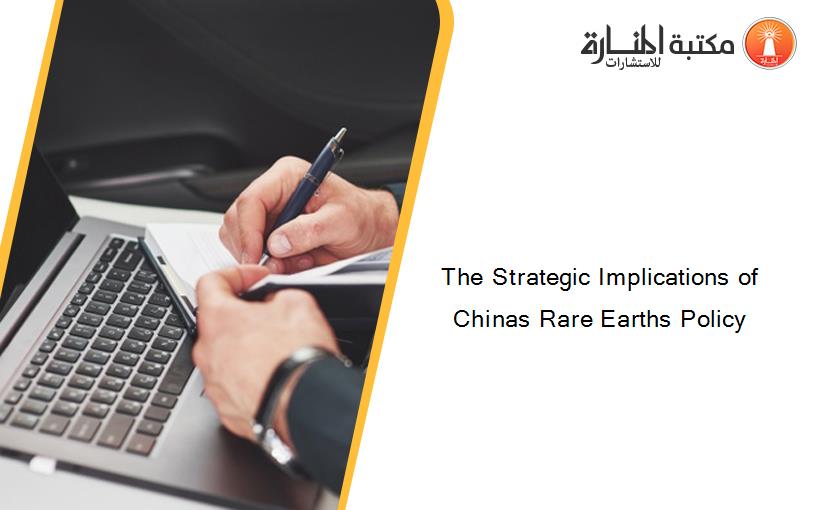 The Strategic Implications of Chinas Rare Earths Policy