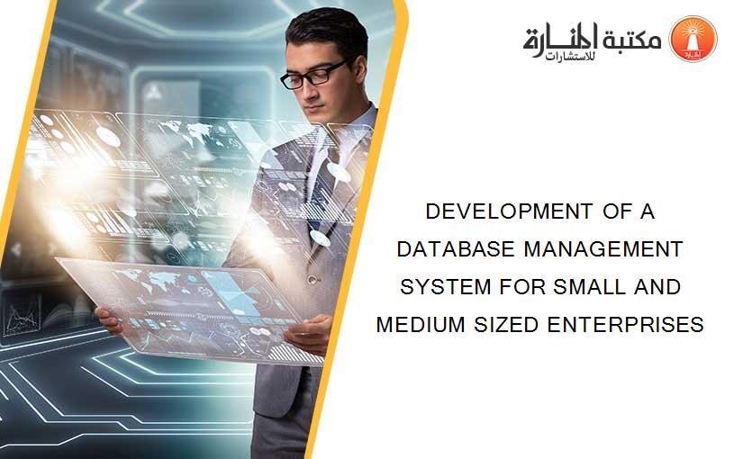 DEVELOPMENT OF A DATABASE MANAGEMENT SYSTEM FOR SMALL AND MEDIUM SIZED ENTERPRISES