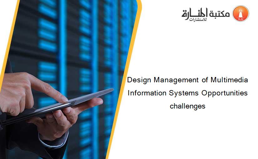 Design Management of Multimedia Information Systems Opportunities challenges