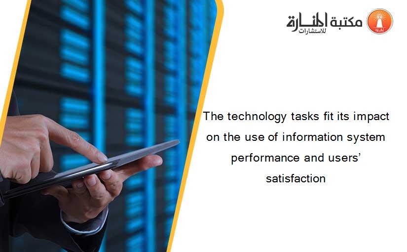 The technology tasks fit its impact on the use of information system performance and users’ satisfaction