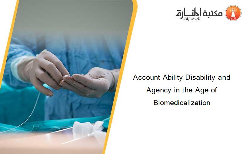 Account Ability Disability and Agency in the Age of Biomedicalization