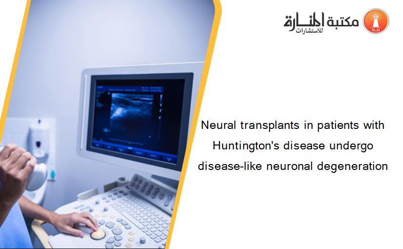 Neural transplants in patients with Huntington's disease undergo disease-like neuronal degeneration