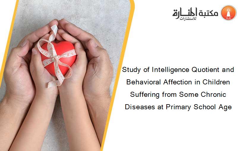 Study of Intelligence Quotient and Behavioral Affection in Children Suffering from Some Chronic Diseases at Primary School Age