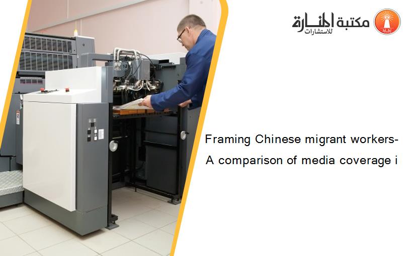 Framing Chinese migrant workers- A comparison of media coverage i