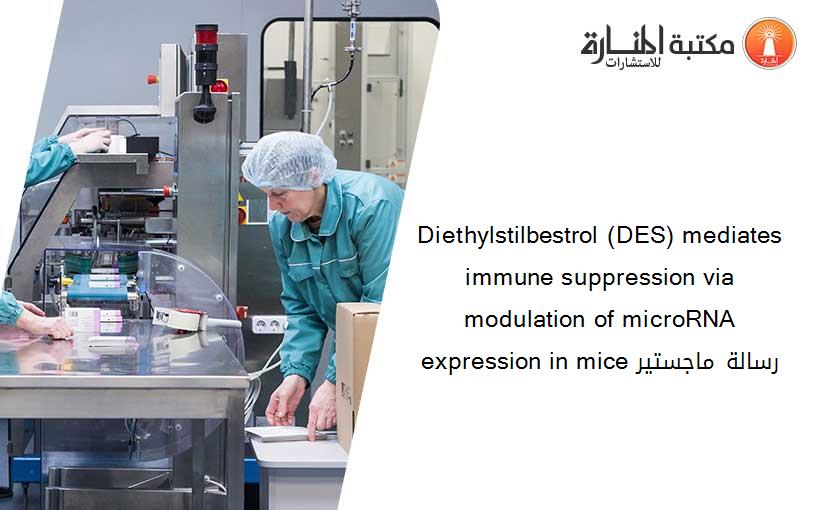 Diethylstilbestrol (DES) mediates immune suppression via modulation of microRNA expression in mice رسالة ماجستير