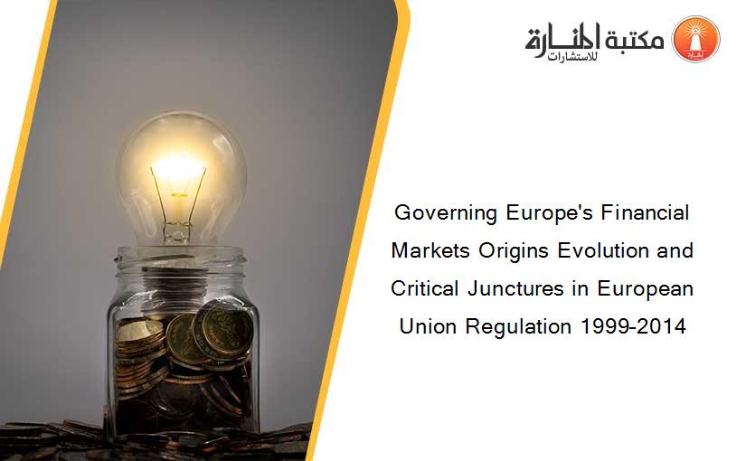 Governing Europe's Financial Markets Origins Evolution and Critical Junctures in European Union Regulation 1999–2014