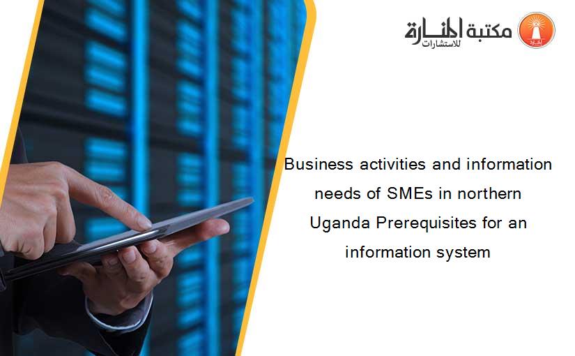 Business activities and information needs of SMEs in northern Uganda Prerequisites for an information system