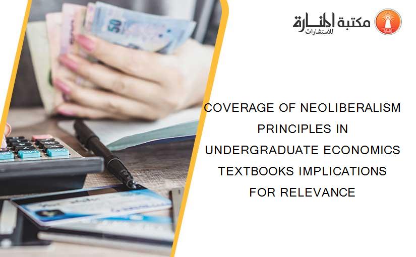 COVERAGE OF NEOLIBERALISM PRINCIPLES IN UNDERGRADUATE ECONOMICS TEXTBOOKS IMPLICATIONS FOR RELEVANCE