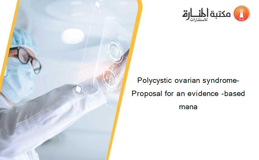 Polycystic ovarian syndrome- Proposal for an evidence -based mana