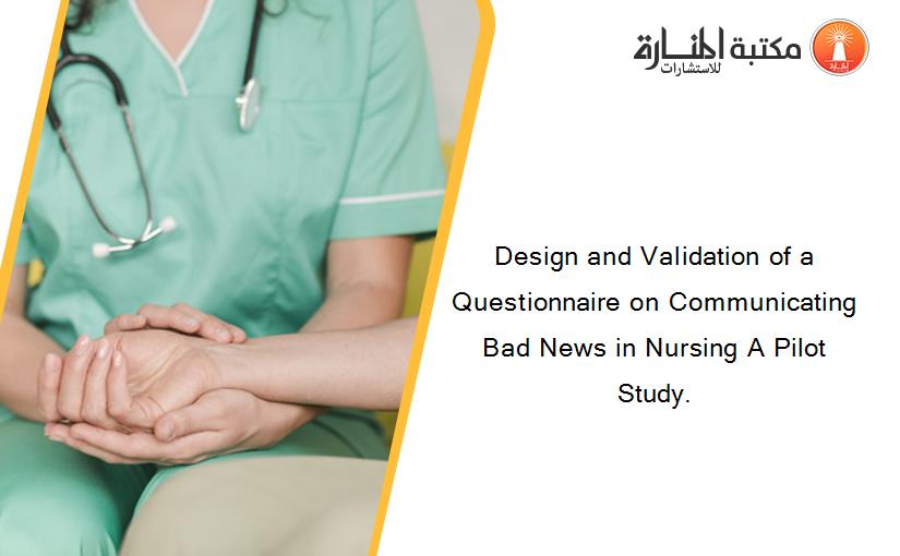 Design and Validation of a Questionnaire on Communicating Bad News in Nursing A Pilot Study.