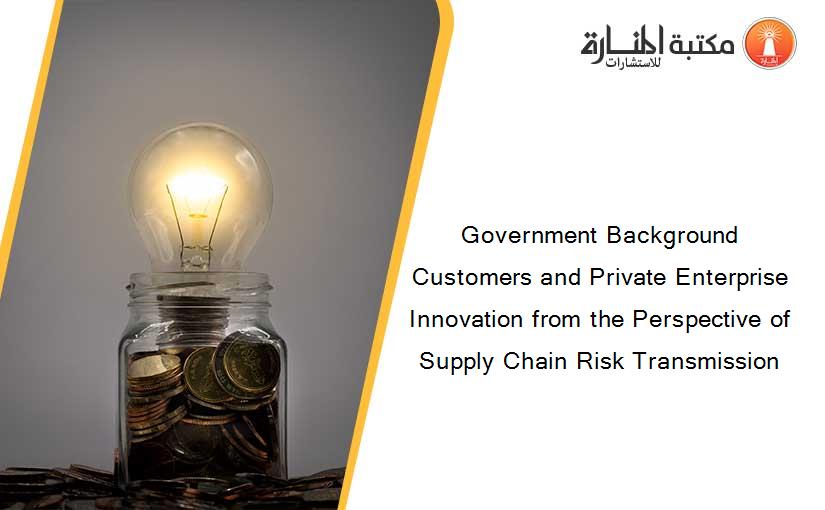 Government Background Customers and Private Enterprise Innovation from the Perspective of Supply Chain Risk Transmission