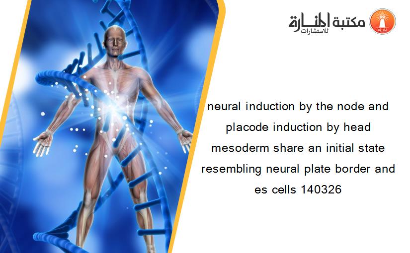 neural induction by the node and placode induction by head mesoderm share an initial state resembling neural plate border and es cells 140326