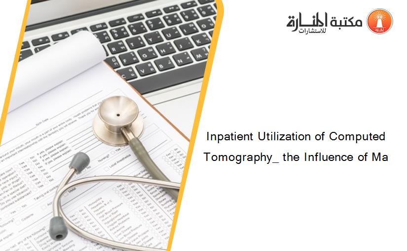 Inpatient Utilization of Computed Tomography_ the Influence of Ma