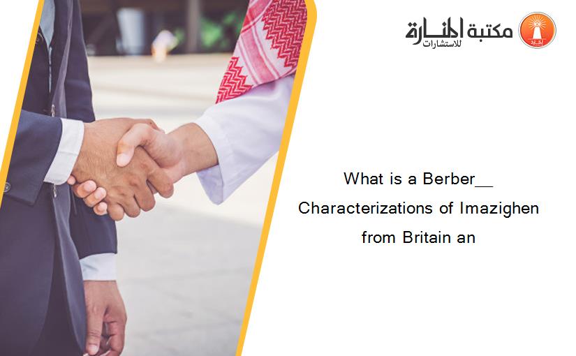 What is a Berber__ Characterizations of Imazighen from Britain an