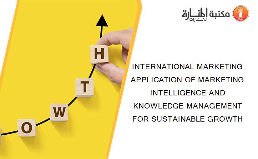 INTERNATIONAL MARKETING APPLICATION OF MARKETING INTELLIGENCE AND KNOWLEDGE MANAGEMENT FOR SUSTAINABLE GROWTH