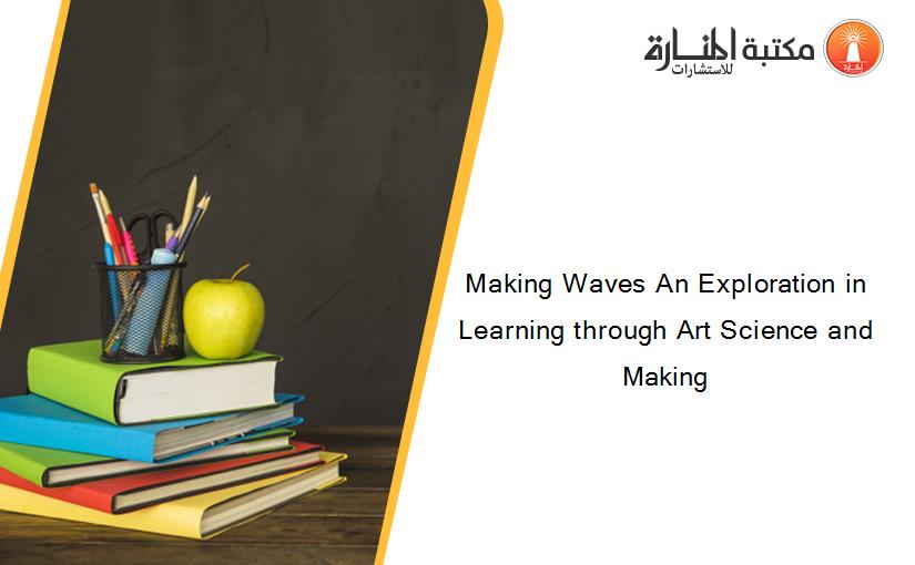 Making Waves An Exploration in Learning through Art Science and Making