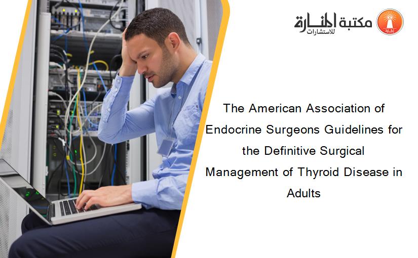 The American Association of Endocrine Surgeons Guidelines for the Definitive Surgical Management of Thyroid Disease in Adults