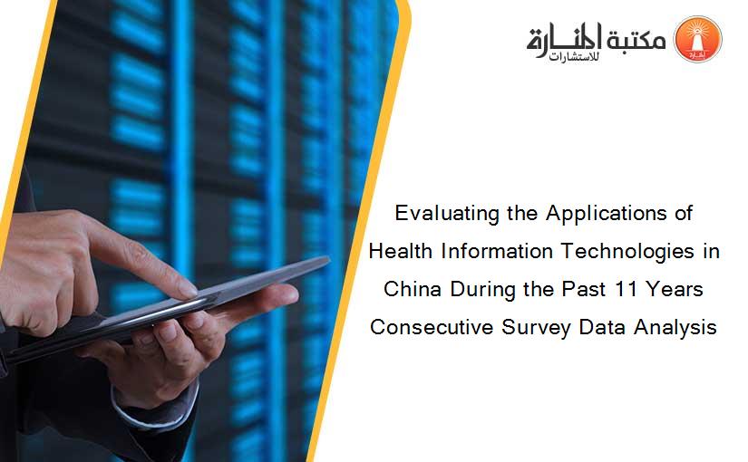 Evaluating the Applications of Health Information Technologies in China During the Past 11 Years Consecutive Survey Data Analysis