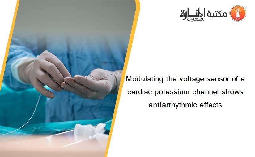 Modulating the voltage sensor of a cardiac potassium channel shows antiarrhythmic effects
