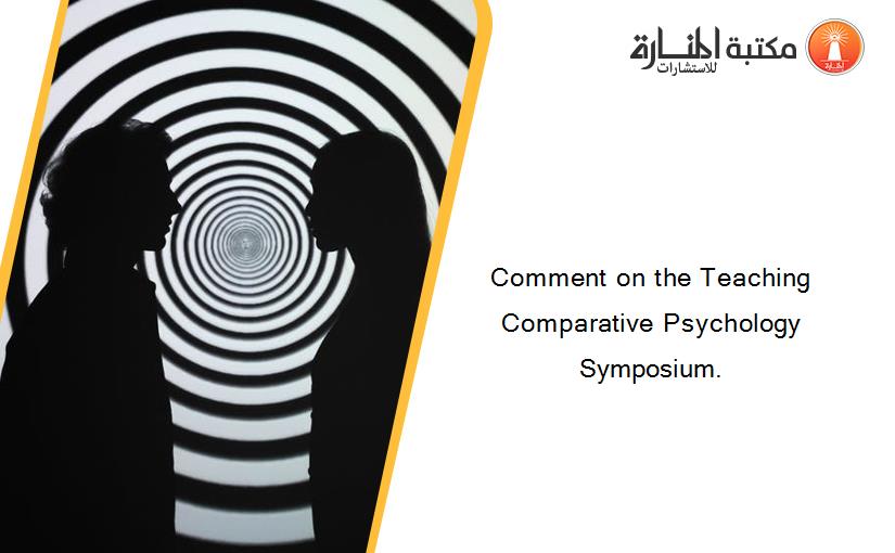 Comment on the Teaching Comparative Psychology Symposium.
