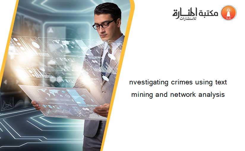 nvestigating crimes using text mining and network analysis