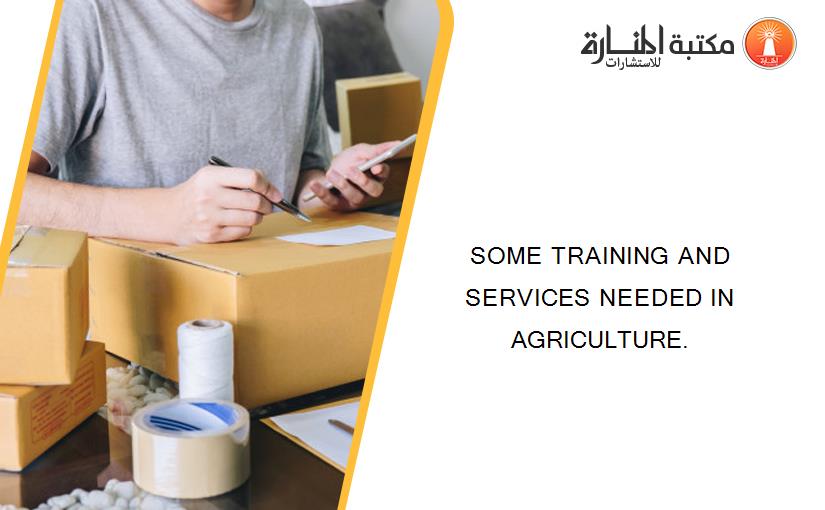 SOME TRAINING AND SERVICES NEEDED IN AGRICULTURE.