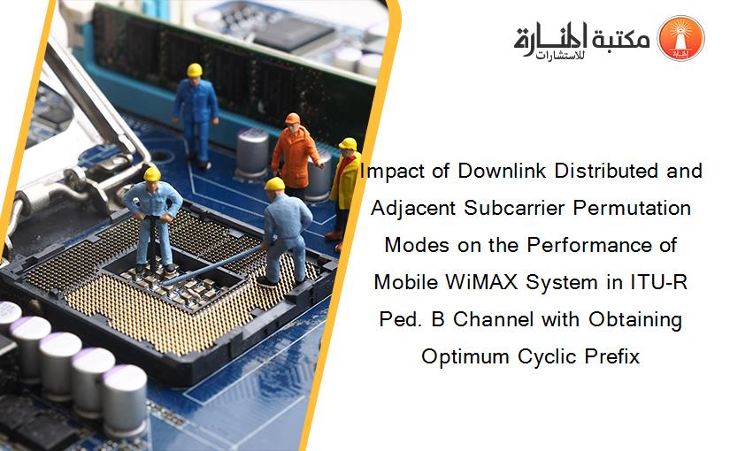 Impact of Downlink Distributed and Adjacent Subcarrier Permutation Modes on the Performance of Mobile WiMAX System in ITU-R Ped. B Channel with Obtaining Optimum Cyclic Prefix